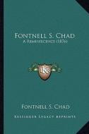 Fontnell S. Chad: A Reminiscence (1876) di Fontnell S. Chad edito da Kessinger Publishing