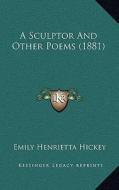 A Sculptor and Other Poems (1881) di Emily Henrietta Hickey edito da Kessinger Publishing