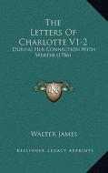 The Letters of Charlotte V1-2: During Her Connection with Werter (1786) di Walter James edito da Kessinger Publishing