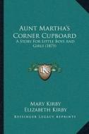 Aunt Marthaa Acentsacentsa A-Acentsa Acentss Corner Cupboard: A Story for Little Boys and Girls (1875) di Mary Kirby, Elizabeth Kirby edito da Kessinger Publishing