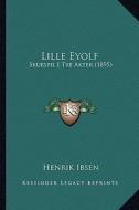 Lille Eyolf: Skuespil I Tre Akter (1895) di Henrik Johan Ibsen edito da Kessinger Publishing
