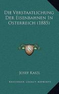 Die Verstaatlichung Der Eisenbahnen in Osterreich (1885) di Josef Kaizl edito da Kessinger Publishing