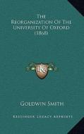 The Reorganization of the University of Oxford (1868) di Goldwin Smith edito da Kessinger Publishing