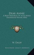 Dear Annie: A Brief Memorial of Anna Maria Drummond Walsh (1856) di W. Dalby edito da Kessinger Publishing