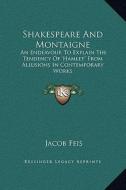 Shakespeare and Montaigne: An Endeavour to Explain the Tendency of 'Hamlet' from Allusions in Contemporary Works di Jacob Feis edito da Kessinger Publishing