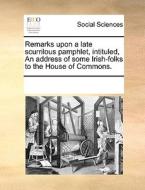 Remarks Upon A Late Scurrilous Pamphlet, Intituled, An Address Of Some Irish-folks To The House Of Commons. di Multiple Contributors edito da Gale Ecco, Print Editions