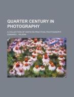 Quarter Century in Photography; A Collection of Hints on Practical Photography di Edward L. Wilson edito da Rarebooksclub.com