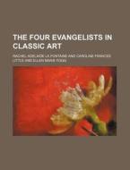 The Four Evangelists In Classic Art di Rachel Adelaide La Fontaine edito da General Books Llc