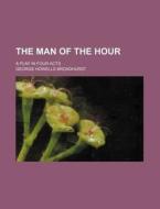 The Man of the Hour; A Play in Four Acts di George Howells Broadhurst edito da Rarebooksclub.com