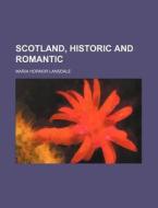 Scotland, Historic and Romantic di Maria Hornor Lansdale edito da Rarebooksclub.com