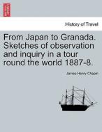 From Japan to Granada. Sketches of observation and inquiry in a tour round the world 1887-8. di James Henry Chapin edito da British Library, Historical Print Editions