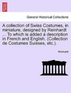 A collection of Swiss Costumes, in miniature, designed by Reinhardt ... To which is added a description in French and En di Reinhardt edito da British Library, Historical Print Editions