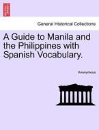 A Guide to Manila and the Philippines with Spanish Vocabulary. di Anonymous edito da British Library, Historical Print Editions