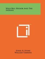 Wild Bill Hickok and the Indians di Ethel B. Stone edito da Literary Licensing, LLC