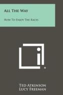 All the Way: How to Enjoy the Races di Ted Atkinson, Lucy Freeman edito da Literary Licensing, LLC