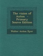 Vision of Anton di Walter Anton Dyer edito da Nabu Press