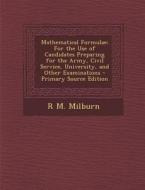 Mathematical Formulae: For the Use of Candidates Preparing for the Army, Civil Service, University, and Other Examinations di R. M. Milburn edito da Nabu Press