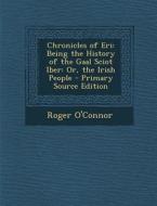 Chronicles of Eri: Being the History of the Gaal Sciot Iber: Or, the Irish People di Roger O'Connor edito da Nabu Press