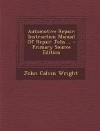 Automotive Repair: Instruction Manual of Repair Jobs ... di John Calvin Wright edito da Nabu Press