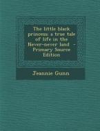 The Little Black Princess; A True Tale of Life in the Never-Never Land di Jeannie Gunn edito da Nabu Press