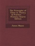 The Principles of Chess in Theory & Practice... - Primary Source Edition di James Mason edito da Nabu Press