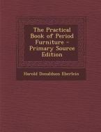 The Practical Book of Period Furniture - Primary Source Edition di Harold Donaldson Eberlein edito da Nabu Press