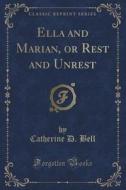 Ella And Marian, Or Rest And Unrest (classic Reprint) di Catherine D Bell edito da Forgotten Books