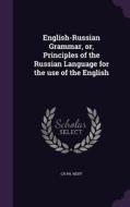 English-russian Grammar, Or, Principles Of The Russian Language For The Use Of The English di Ch Ph Reiff edito da Palala Press