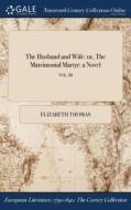 The Husband And Wife: Or, The Matrimonial Martyr: A Novel; Vol. Iii di Elizabeth Thomas edito da Gale Ncco, Print Editions