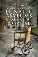 A History Of London County Lunatic Asylums & Mental Hospitals di Brandon edito da Pen & Sword Books Ltd