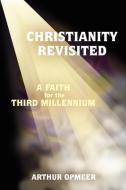 Christianity Revisited: A Faith for the Third Millennium di Arthur Opmeer edito da AUTHORHOUSE