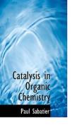 Catalysis In Organic Chemistry di Paul Sabatier edito da Bibliolife