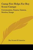 Camp Fire Helps for Boy Scout Camps: Ceremonies, Stunts, Games, Stories, Songs di Boy Scouts of America, Scouts Of America Boy Scouts of America edito da Kessinger Publishing