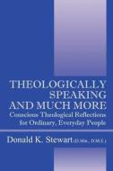 Theologically Speaking And Much More di Donald K Stewart Dmin Dme edito da Outskirts Press
