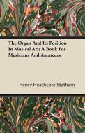 The Organ And Its Position In Musical Art; A Book For Musicians And Amateurs di Henry Heathcote Statham edito da Thompson Press