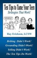 Ten Tips to Tame Your Teen: Strategies That Work! di Ray Erickson Lcsw edito da Createspace