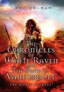 The Chronicles of White Raven and the Book of Vanderbolt di Max Holman edito da Xlibris