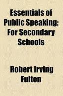 Essentials Of Public Speaking di Robert Irving Fulton edito da General Books Llc