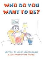 Who Do You Want to Be? di Wendy Lee Jungling Illustrated by My Fa edito da America Star Books