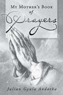 My Mother's Book of Prayers di Julian Gyula Andorka edito da AuthorHouse