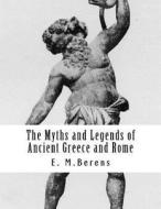 The Myths and Legends of Ancient Greece and Rome di E. M. Berens edito da Createspace