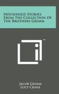 Household Stories from the Collection of the Brothers Grimm di Jacob Ludwig Carl Grimm edito da Literary Licensing, LLC