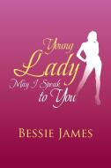 Young Lady May I Speak to You di Bessie James edito da Xlibris