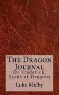 The Dragon Journal: Or Frederick, Saver of Dragons di Luke Harris Melby edito da Createspace