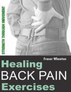 HEALING BACK PAIN EXERCISES: STRENGTH TH di FRASER WHEATON edito da LIGHTNING SOURCE UK LTD