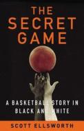 The Secret Game: A Basketball Story in Black and White di Scott Ellsworth edito da Little Brown and Company