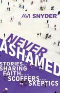 Never Ashamed: Stories of Sharing Faith with Scoffers and Skeptics di Avi Snyder edito da WHITAKER HOUSE