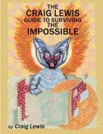 The Craig Lewis Guide to Surviving the Impossible di Craig Lewis edito da Lulu.com