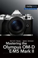Mastering the Olympus OM-D E-M5 Mark II di Darrell Young, James Johnson edito da Rocky Nook