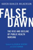 False Dawn: The Rise and Decline of Public Health Nursing di Karen Buhler-Wilkerson edito da RUTGERS UNIV PR